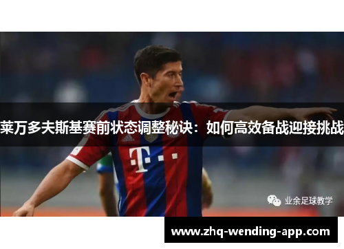 莱万多夫斯基赛前状态调整秘诀:如何高效备战迎接挑战 莱万多夫斯基赛前状态调整秘诀:如何高效备战迎接挑战