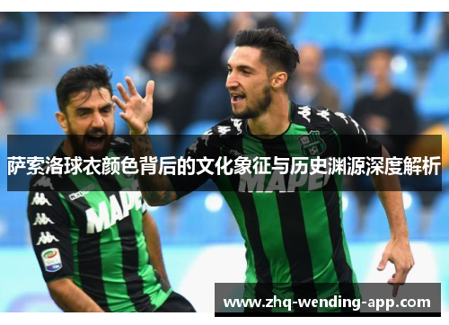 萨索洛球衣颜色背后的文化象征与历史渊源深度解析 萨索洛球衣颜色背后的文化象征与历史渊源深度解析