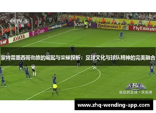 蒙特雷墨西哥劲旅的崛起与荣耀探析:足球文化与球队精神的完美融合 蒙特雷墨西哥劲旅的崛起与荣耀探析:足球文化与球队精神的完美融合