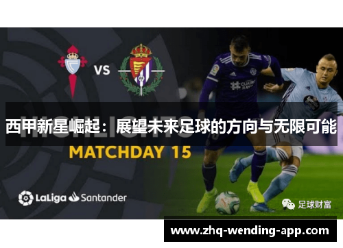 西甲新星崛起:展望未来足球的方向与无限可能 西甲新星崛起:展望未来足球的方向与无限可能