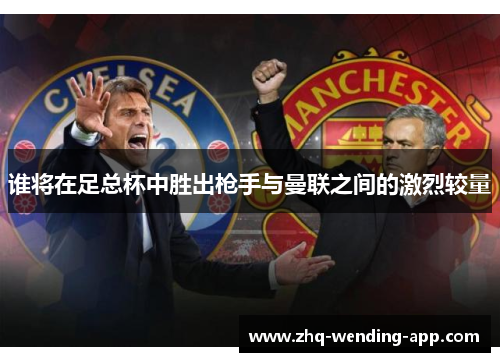 谁将在足总杯中胜出枪手与曼联之间的激烈较量