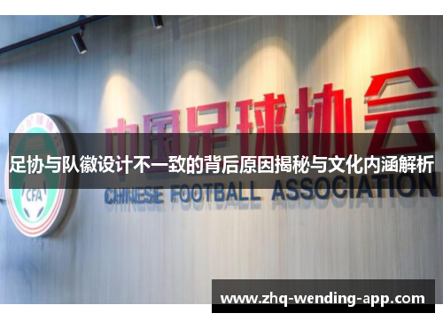 足协与队徽设计不一致的背后原因揭秘与文化内涵解析 足协与队徽设计不一致的背后原因揭秘与文化内涵解析