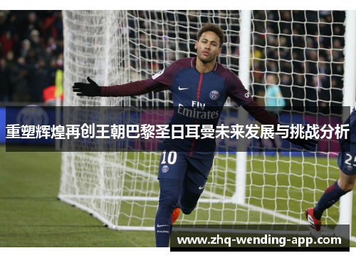 重塑辉煌再创王朝巴黎圣日耳曼未来发展与挑战分析