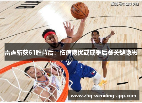 雷霆斩获61胜背后:伤病隐忧或成季后赛关键隐患 雷霆斩获61胜背后:伤病隐忧或成季后赛关键隐患