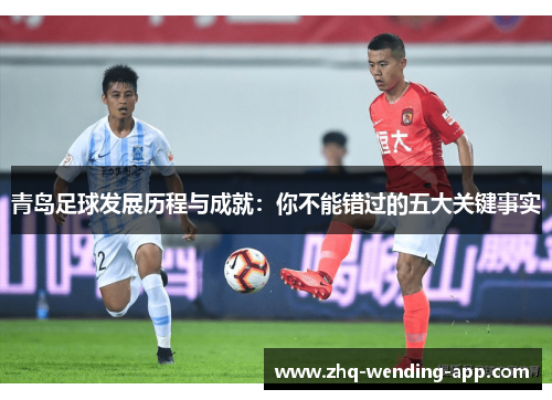 青岛足球发展历程与成就:你不能错过的五大关键事实 青岛足球发展历程与成就:你不能错过的五大关键事实
