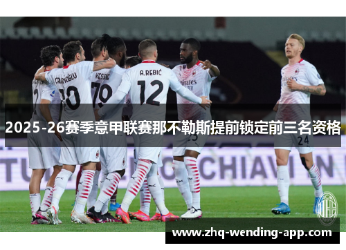2025-26赛季意甲联赛那不勒斯提前锁定前三名资格 2025-26赛季意甲联赛那不勒斯提前锁定前三名资格