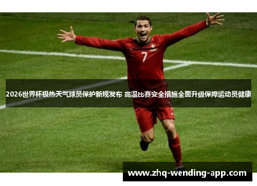 2026世界杯极热天气球员保护新规发布 高温比赛安全措施全面升级保障运动员健康 2026世界杯极热天气球员保护新规发布 高温比赛安全措施全面升级保障运动员健康