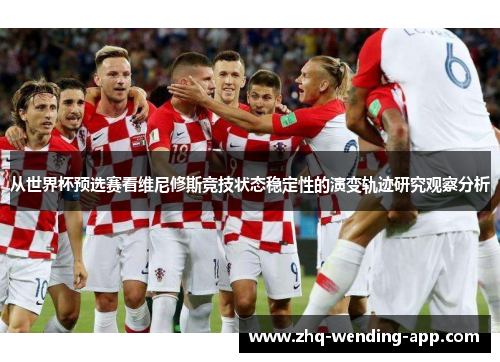 从世界杯预选赛看维尼修斯竞技状态稳定性的演变轨迹研究观察分析
