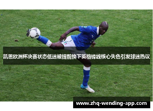 凯恩欧洲杯决赛状态低迷被提前换下英格锋线核心失色引发球迷热议 凯恩欧洲杯决赛状态低迷被提前换下英格锋线核心失色引发球迷热议