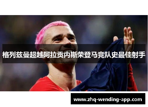 格列兹曼超越阿拉贡内斯荣登马竞队史最佳射手