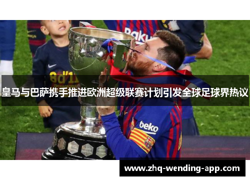 皇马与巴萨携手推进欧洲超级联赛计划引发全球足球界热议