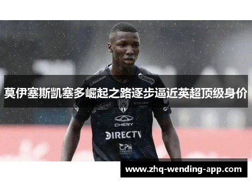 莫伊塞斯凯塞多崛起之路逐步逼近英超顶级身价 莫伊塞斯凯塞多崛起之路逐步逼近英超顶级身价