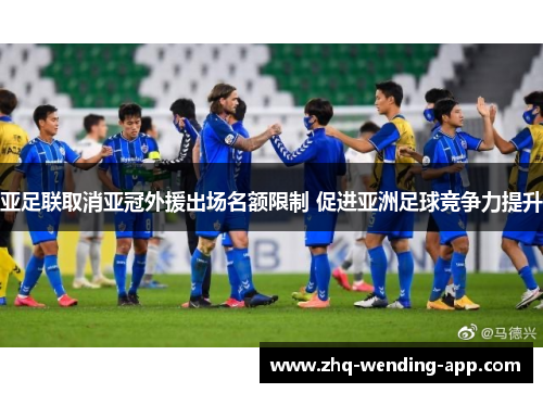 亚足联取消亚冠外援出场名额限制 促进亚洲足球竞争力提升