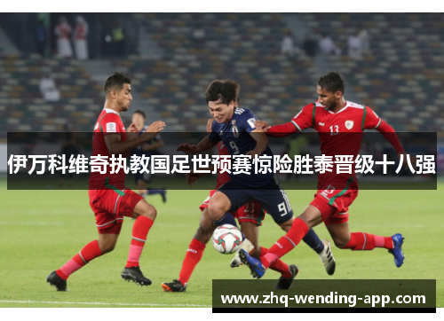 伊万科维奇执教国足世预赛惊险胜泰晋级十八强