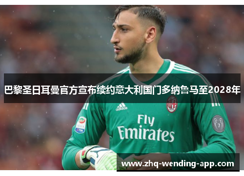 巴黎圣日耳曼官方宣布续约意大利国门多纳鲁马至2028年