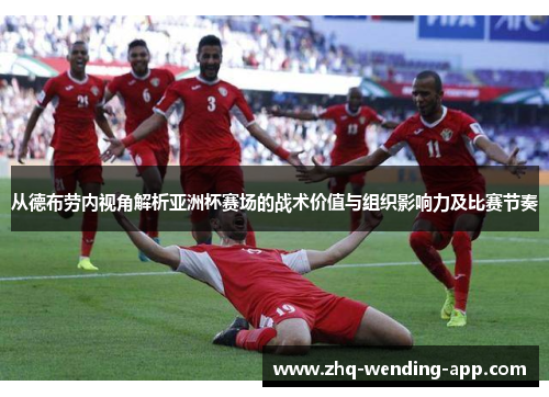 从德布劳内视角解析亚洲杯赛场的战术价值与组织影响力及比赛节奏