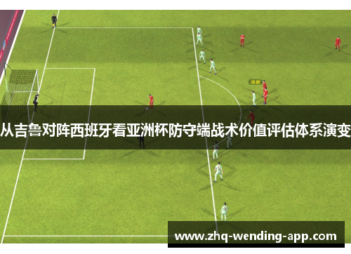 从吉鲁对阵西班牙看亚洲杯防守端战术价值评估体系演变