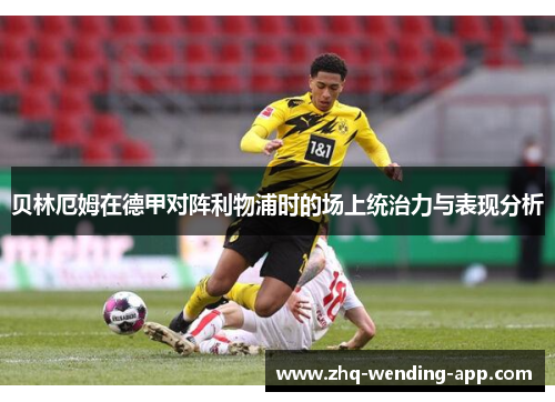 贝林厄姆在德甲对阵利物浦时的场上统治力与表现分析 贝林厄姆在德甲对阵利物浦时的场上统治力与表现分析