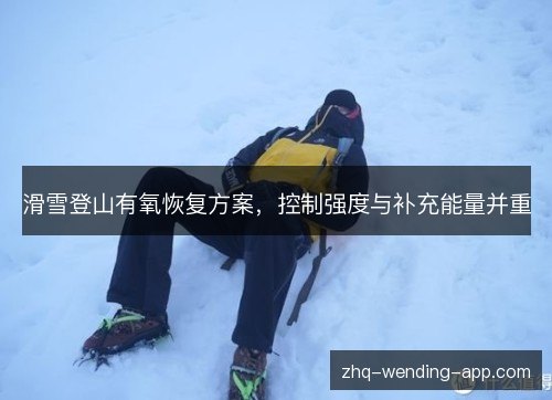 滑雪登山有氧恢复方案,控制强度与补充能量并重 滑雪登山有氧恢复方案,控制强度与补充能量并重