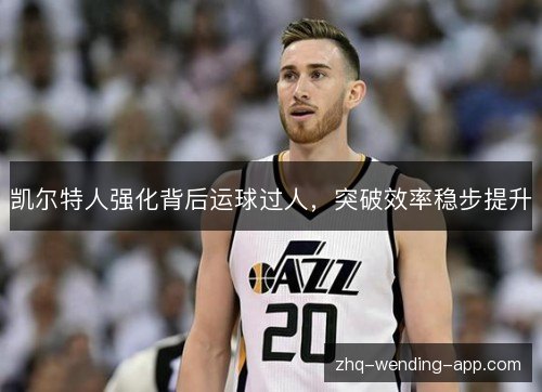 凯尔特人强化背后运球过人，突破效率稳步提升