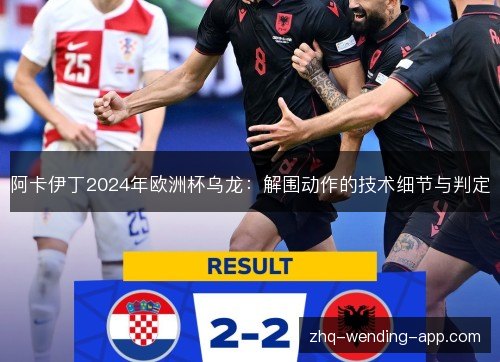 阿卡伊丁2024年欧洲杯乌龙：解围动作的技术细节与判定